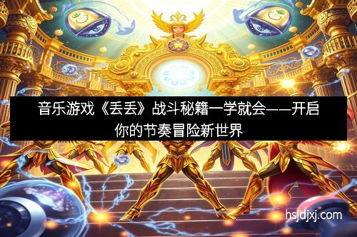 音乐游戏《丢丢》战斗秘籍一学就会——开启你的节奏冒险新世界